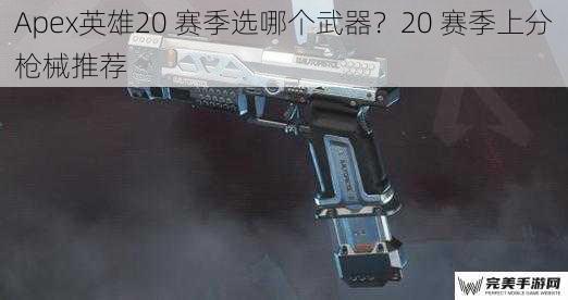 Apex英雄20 赛季选哪个武器？20 赛季上分枪械推荐