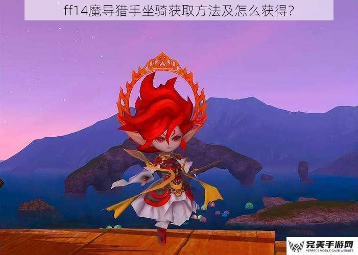 ff14魔导猎手坐骑获取方法及怎么获得？