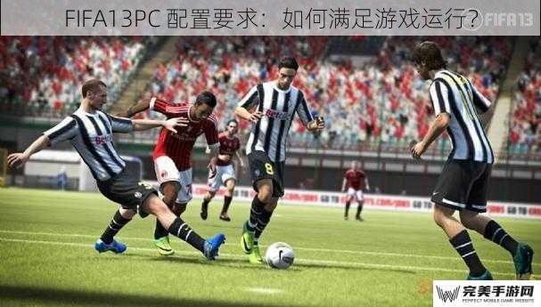 FIFA13PC 配置要求：如何满足游戏运行？