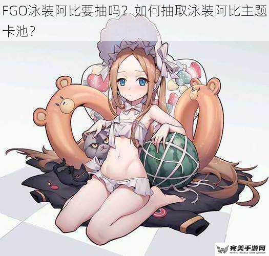 FGO 泳装阿比要抽吗？如何抽取泳装阿比主题卡池？