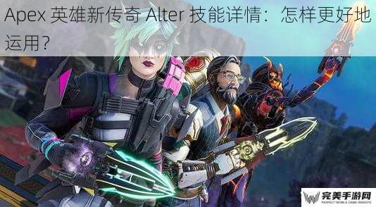 Apex 英雄新传奇 Alter 技能详情：怎样更好地运用？