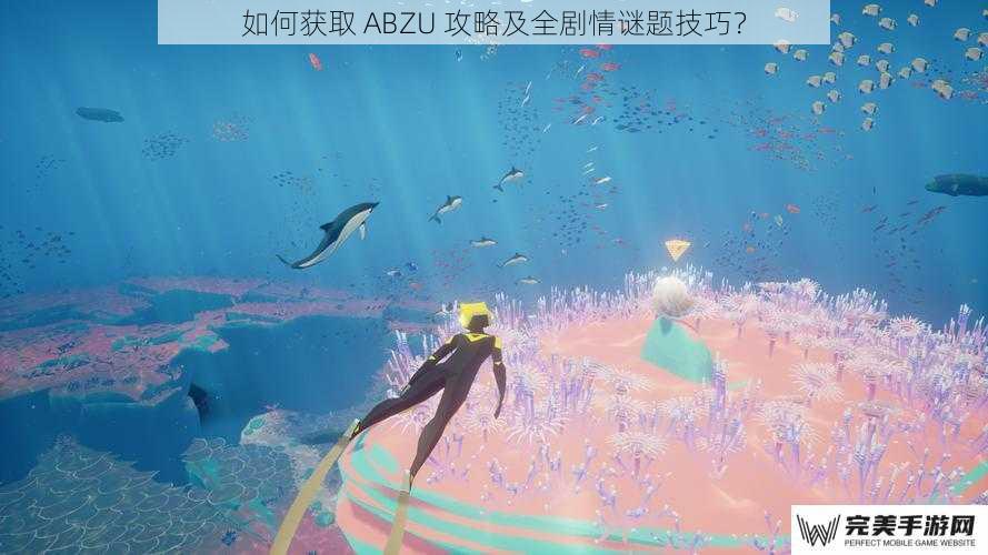 如何获取 ABZU 攻略及全剧情谜题技巧？