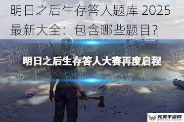 明日之后生存答人题库 2025 最新大全：包含哪些题目？