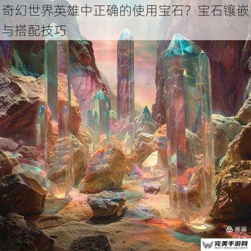 奇幻世界英雄中正确的使用宝石？宝石镶嵌与搭配技巧