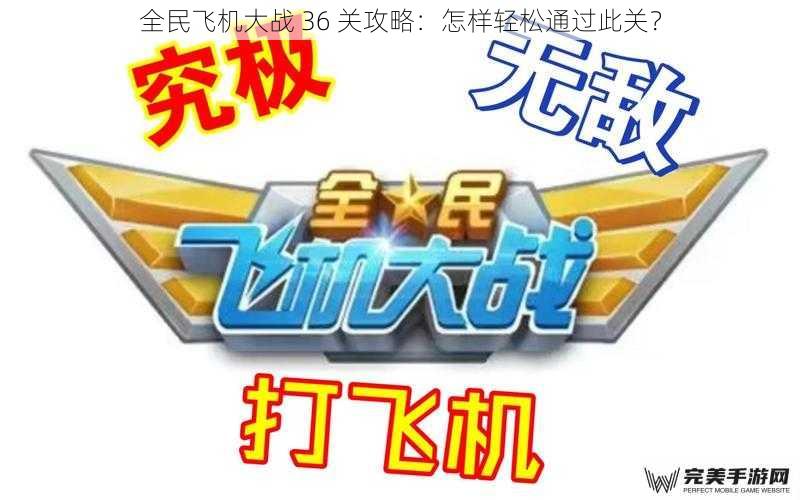 全民飞机大战 36 关攻略：怎样轻松通过此关？