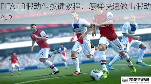 FIFA 13假动作按键教程：怎样快速做出假动作？