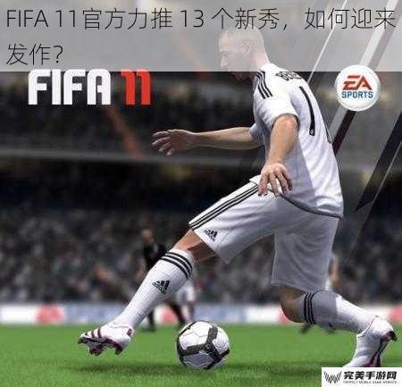 FIFA 11官方力推 13 个新秀，如何迎来发作？