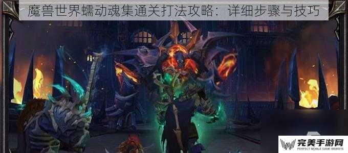 魔兽世界蠕动魂集通关打法攻略：详细步骤与技巧