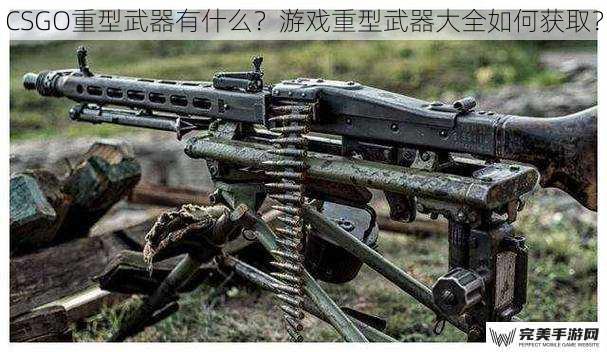 CSGO重型武器有什么？游戏重型武器大全如何获取？