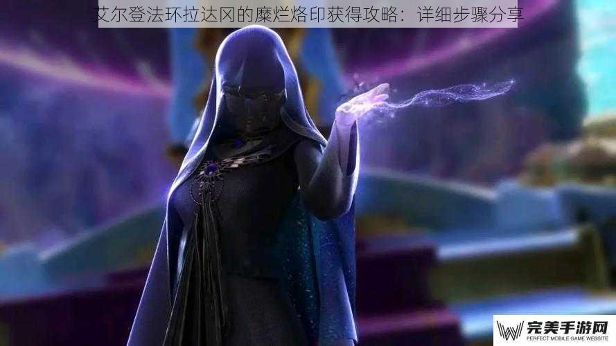 艾尔登法环拉达冈的糜烂烙印获得攻略：详细步骤分享