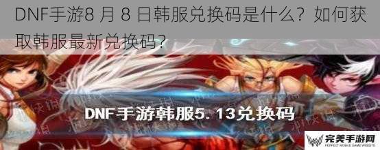 DNF手游8 月 8 日韩服兑换码是什么？如何获取韩服最新兑换码？