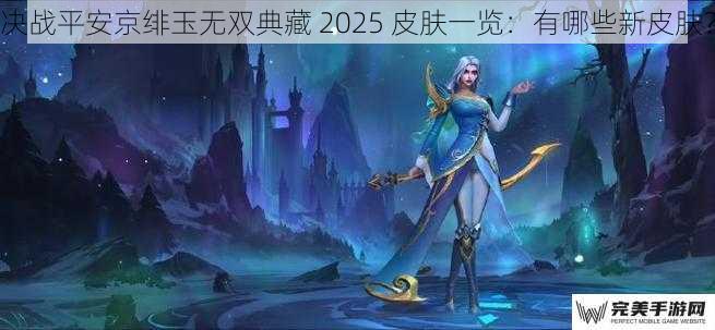 决战平安京绯玉无双典藏 2025 皮肤一览：有哪些新皮肤？