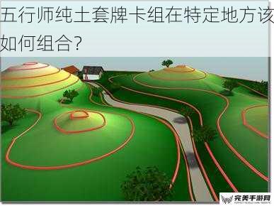 五行师纯土套牌卡组在特定地方该如何组合？