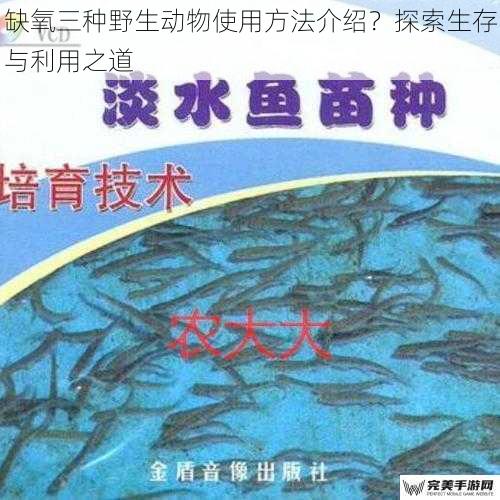 缺氧三种野生动物使用方法介绍？探索生存与利用之道