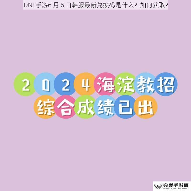 DNF手游6 月 6 日韩服最新兑换码是什么？如何获取？