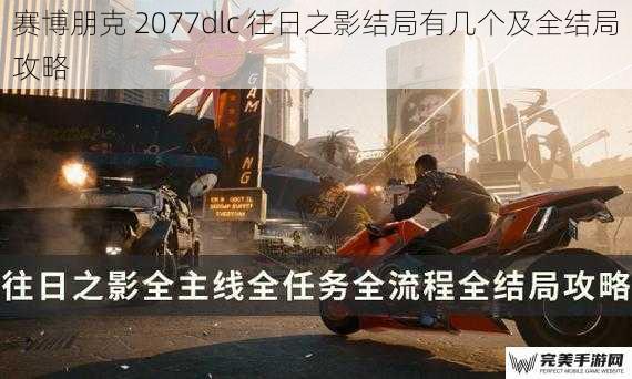 赛博朋克 2077dlc 往日之影结局有几个及全结局攻略