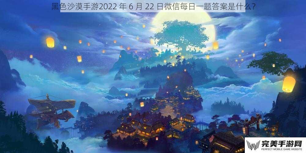 黑色沙漠手游2022 年 6 月 22 日微信每日一题答案是什么？