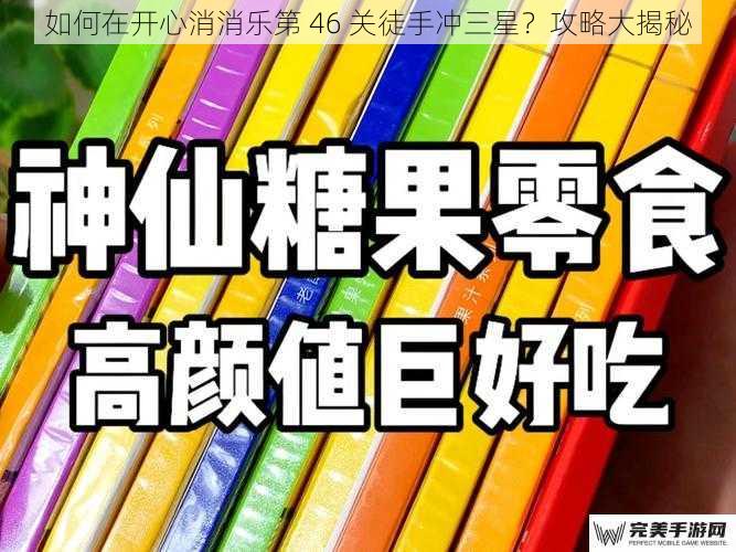 如何在开心消消乐第 46 关徒手冲三星？攻略大揭秘