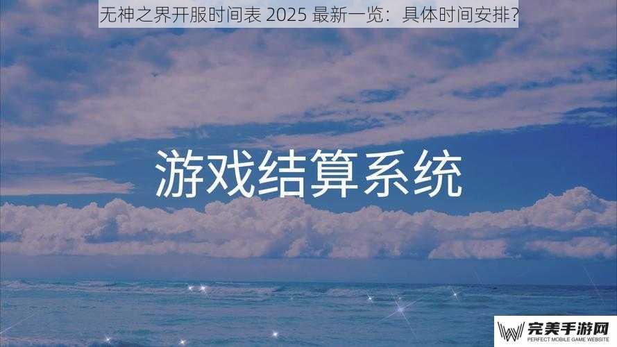 无神之界开服时间表 2025 最新一览：具体时间安排？