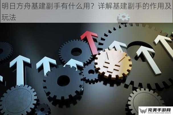 明日方舟基建副手有什么用？详解基建副手的作用及玩法