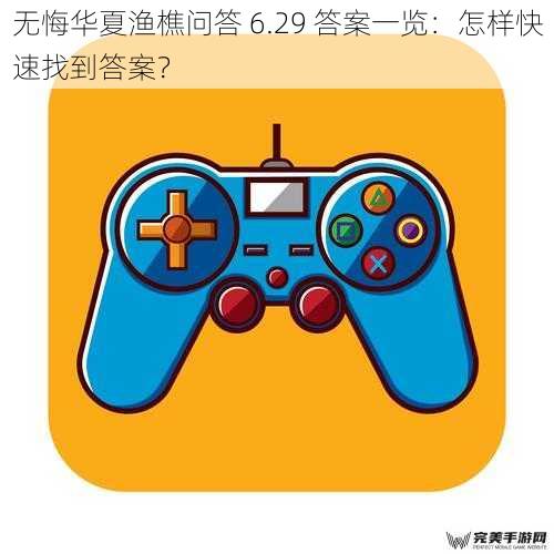 无悔华夏渔樵问答 6.29 答案一览：怎样快速找到答案？