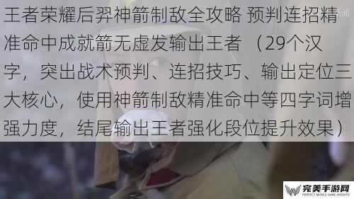 王者荣耀后羿神箭制敌全攻略 预判连招精准命中成就箭无虚发输出王者 （29个汉字，突出战术预判、连招技巧、输出定位三大核心，使用神箭制敌精准命中等四字词增强力度，结尾输出王者强化段位提升效果）